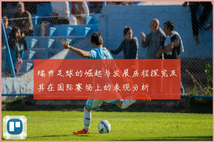 瑞典足球的崛起与发展历程探究及其在国际赛场上的表现分析