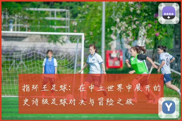 指环王足球：在中土世界中展开的史诗级足球对决与冒险之旅